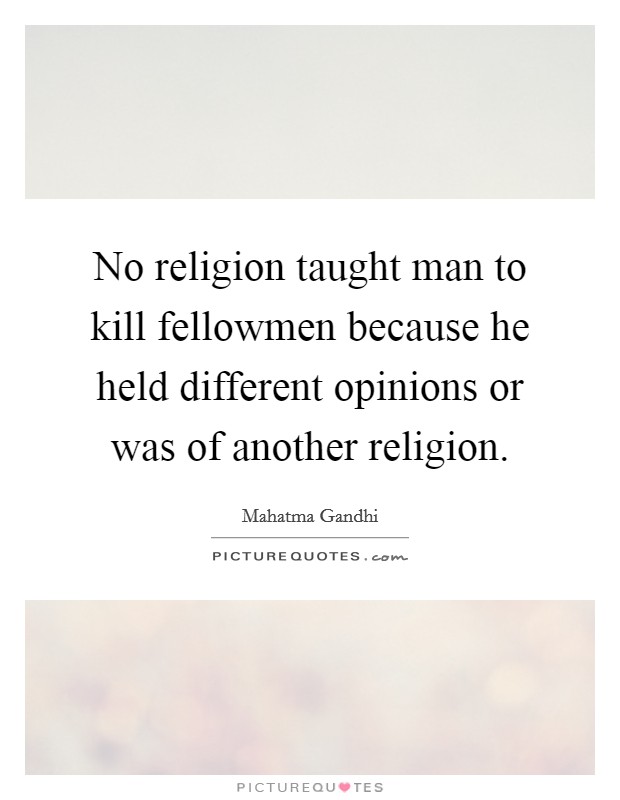 No religion taught man to kill fellowmen because he held different opinions or was of another religion. Picture Quote #1