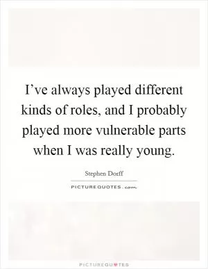 I’ve always played different kinds of roles, and I probably played more vulnerable parts when I was really young Picture Quote #1