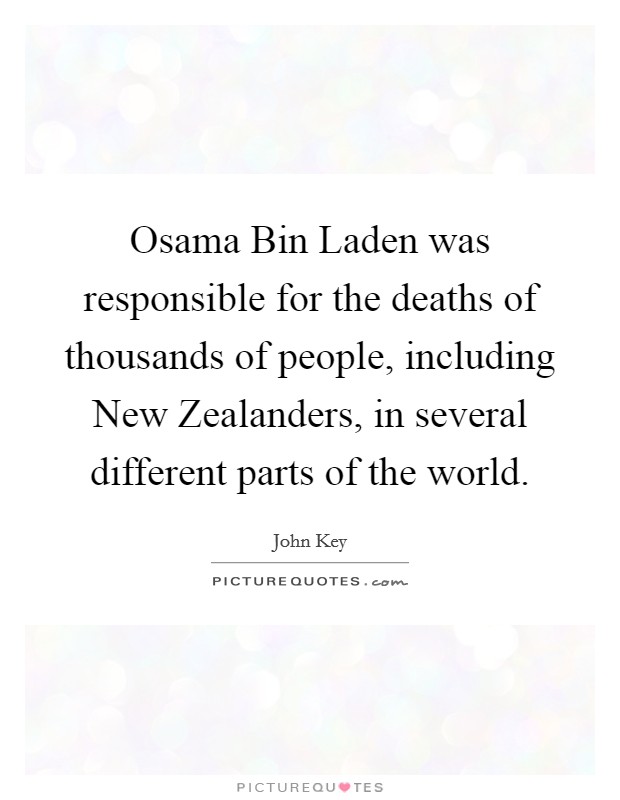 Osama Bin Laden was responsible for the deaths of thousands of people, including New Zealanders, in several different parts of the world. Picture Quote #1