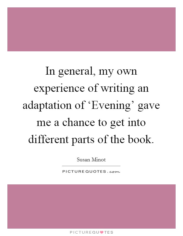 In general, my own experience of writing an adaptation of ‘Evening' gave me a chance to get into different parts of the book. Picture Quote #1