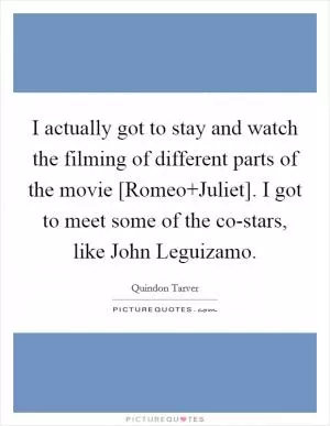 I actually got to stay and watch the filming of different parts of the movie [Romeo Juliet]. I got to meet some of the co-stars, like John Leguizamo Picture Quote #1