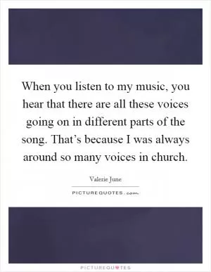 When you listen to my music, you hear that there are all these voices going on in different parts of the song. That’s because I was always around so many voices in church Picture Quote #1