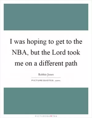 I was hoping to get to the NBA, but the Lord took me on a different path Picture Quote #1