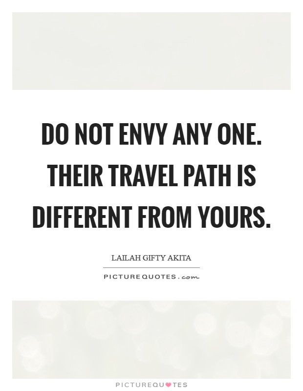 Do not envy any one. Their travel path is different from yours. Picture Quote #1