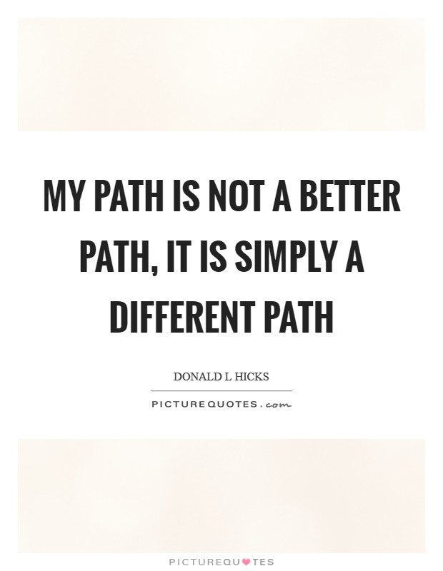 My path is not a better path, it is simply a different path Picture Quote #1