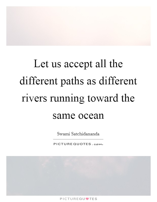 Let us accept all the different paths as different rivers running toward the same ocean Picture Quote #1