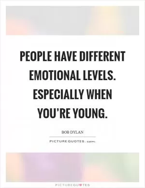 People have different emotional levels. Especially when you’re young Picture Quote #1