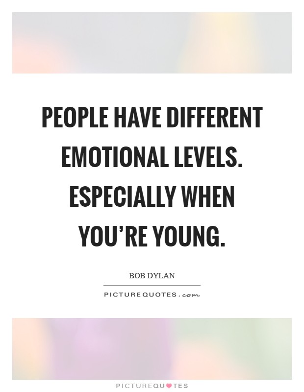 People have different emotional levels. Especially when you're young. Picture Quote #1
