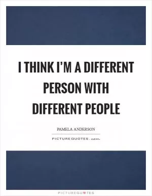 I think I’m a different person with different people Picture Quote #1