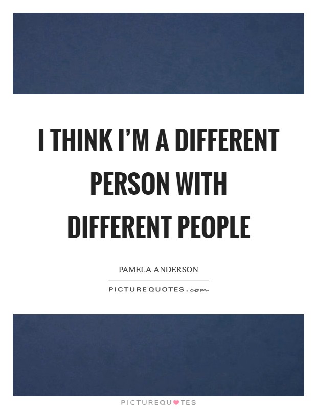 I think I'm a different person with different people Picture Quote #1