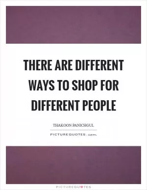 There are different ways to shop for different people Picture Quote #1