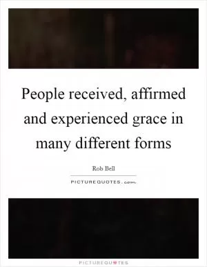 People received, affirmed and experienced grace in many different forms Picture Quote #1
