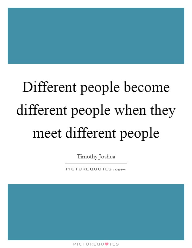 Different people become different people when they meet different people Picture Quote #1
