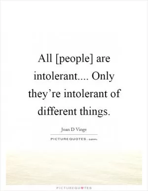 All [people] are intolerant.... Only they’re intolerant of different things Picture Quote #1
