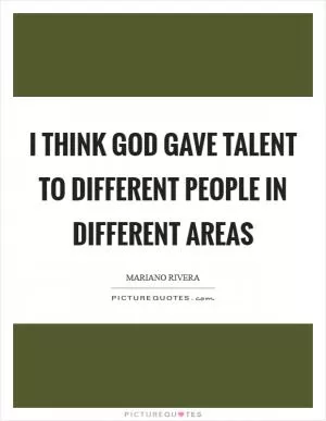 I think God gave talent to different people in different areas Picture Quote #1