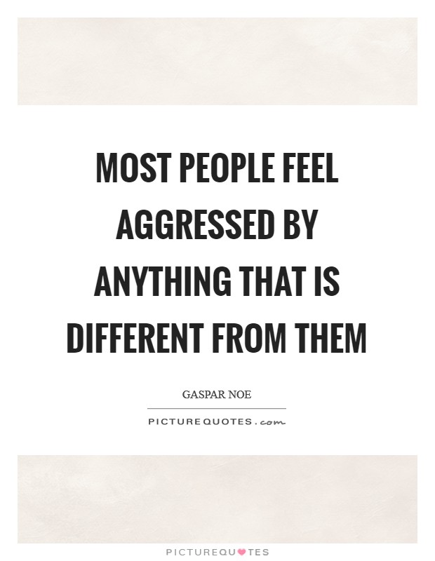 Most people feel aggressed by anything that is different from them Picture Quote #1
