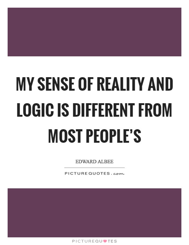 My sense of reality and logic is different from most people's Picture Quote #1