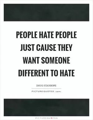 People hate people just cause they want someone different to hate Picture Quote #1