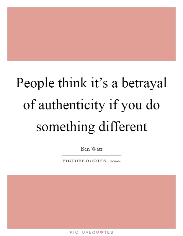 People think it's a betrayal of authenticity if you do something different Picture Quote #1