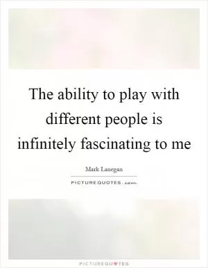 The ability to play with different people is infinitely fascinating to me Picture Quote #1
