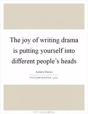 The joy of writing drama is putting yourself into different people’s heads Picture Quote #1