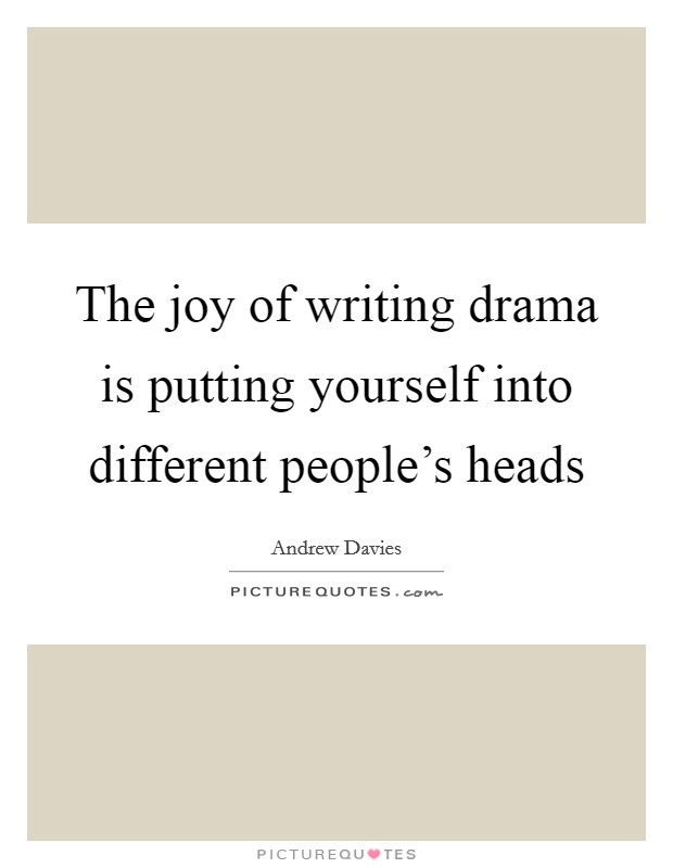 The joy of writing drama is putting yourself into different people's heads Picture Quote #1