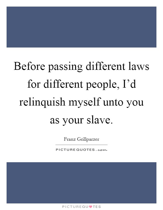 Before passing different laws for different people, I'd relinquish myself unto you as your slave. Picture Quote #1
