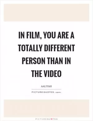 In film, you are a totally different person than in the video Picture Quote #1