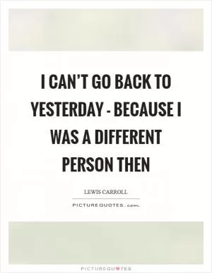 I can’t go back to yesterday - because I was a different person then Picture Quote #1