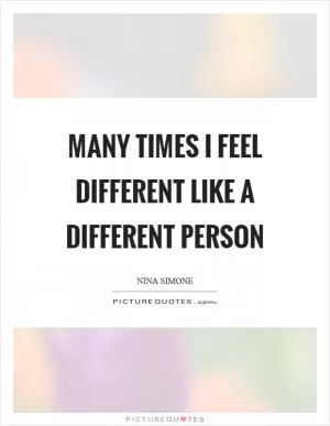 Many times I feel different like a different person Picture Quote #1