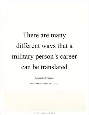 There are many different ways that a military person’s career can be translated Picture Quote #1