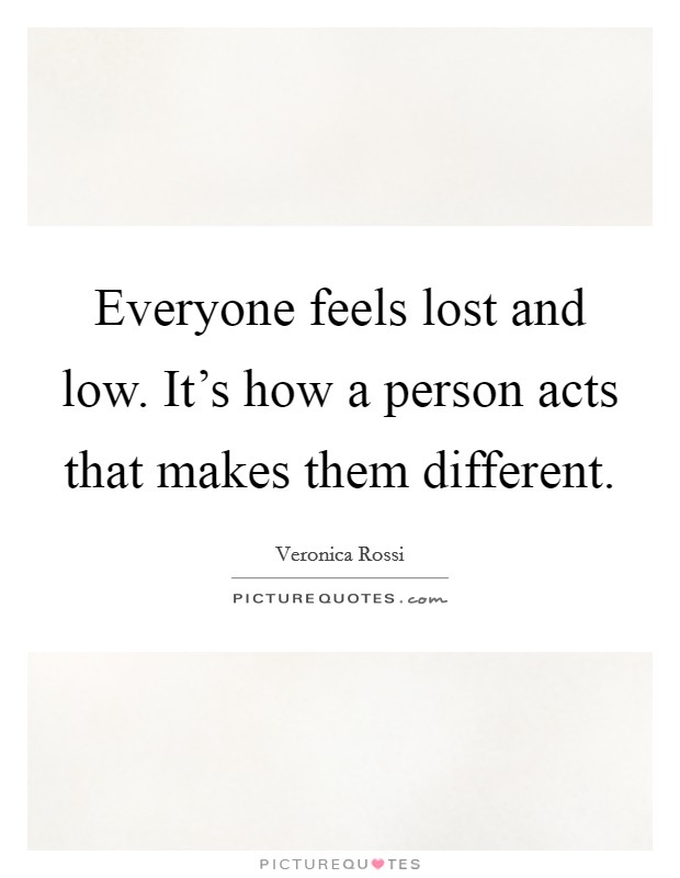 Everyone feels lost and low. It's how a person acts that makes them different. Picture Quote #1