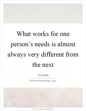 What works for one person’s needs is almost always very different from the next Picture Quote #1