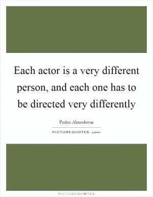 Each actor is a very different person, and each one has to be directed very differently Picture Quote #1