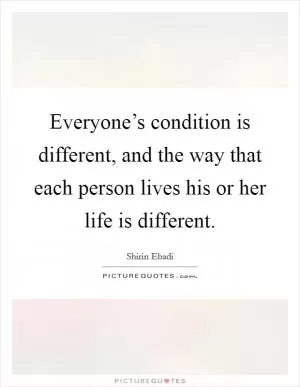 Everyone’s condition is different, and the way that each person lives his or her life is different Picture Quote #1