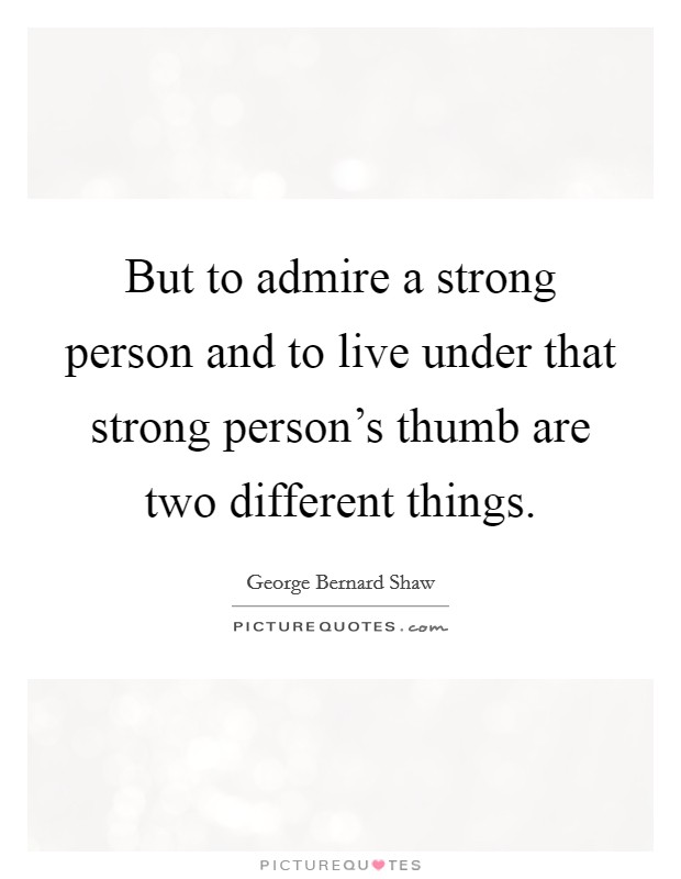But to admire a strong person and to live under that strong person's thumb are two different things. Picture Quote #1