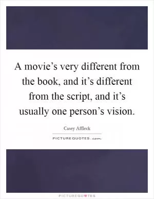 A movie’s very different from the book, and it’s different from the script, and it’s usually one person’s vision Picture Quote #1
