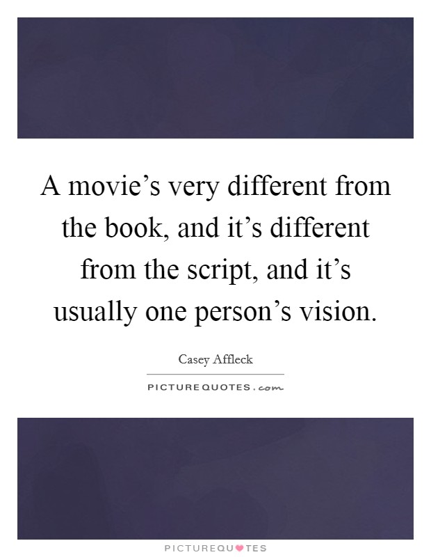 A movie's very different from the book, and it's different from the script, and it's usually one person's vision. Picture Quote #1