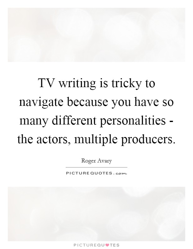 TV writing is tricky to navigate because you have so many different personalities - the actors, multiple producers. Picture Quote #1