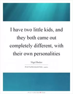 I have two little kids, and they both came out completely different, with their own personalities Picture Quote #1