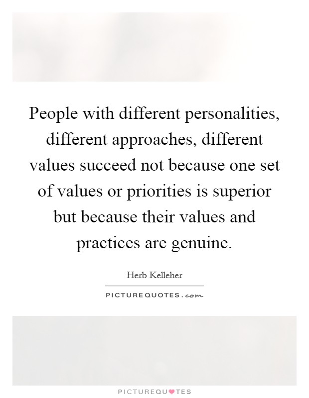 People with different personalities, different approaches, different values succeed not because one set of values or priorities is superior but because their values and practices are genuine. Picture Quote #1