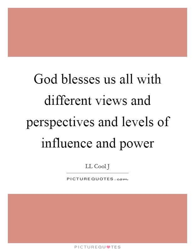God blesses us all with different views and perspectives and levels of influence and power Picture Quote #1