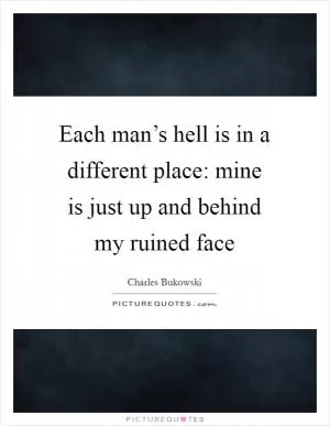 Each man’s hell is in a different place: mine is just up and behind my ruined face Picture Quote #1