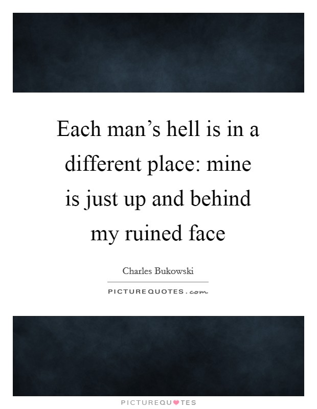 Each man's hell is in a different place: mine is just up and behind my ruined face Picture Quote #1