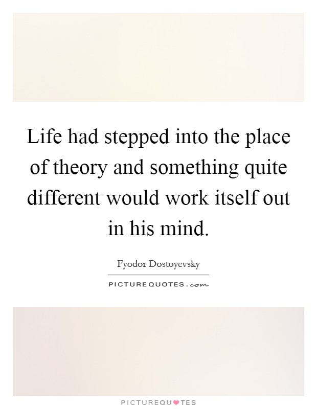 Life had stepped into the place of theory and something quite different would work itself out in his mind. Picture Quote #1