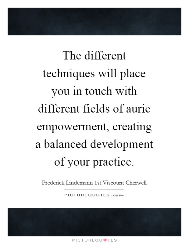 The different techniques will place you in touch with different fields of auric empowerment, creating a balanced development of your practice. Picture Quote #1
