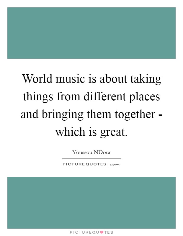 World music is about taking things from different places and bringing them together - which is great. Picture Quote #1