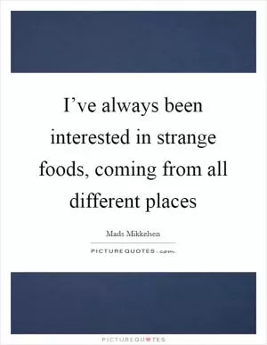 I’ve always been interested in strange foods, coming from all different places Picture Quote #1