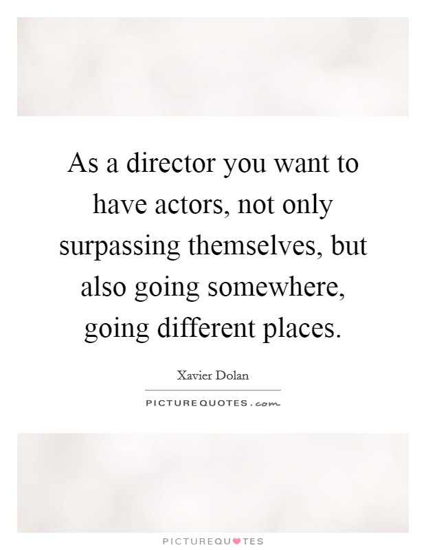 As a director you want to have actors, not only surpassing themselves, but also going somewhere, going different places. Picture Quote #1