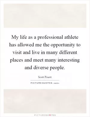 My life as a professional athlete has allowed me the opportunity to visit and live in many different places and meet many interesting and diverse people Picture Quote #1